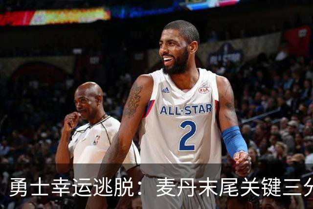 勇士幸运逃脱：麦丹末尾关键三分未果