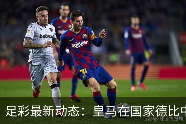 足彩最新动态：皇马在国家德比中击败巴萨 巴黎赛事延期